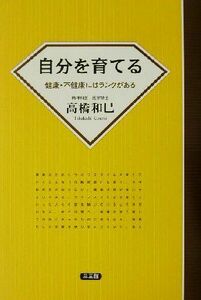 自分を育てる 健康・不健康にはランクがある／高橋和巳(著者)