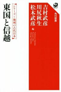 東国と信越 シリーズ地域の古代日本 角川選書６５７／吉村武彦(編者),川尻秋生(編者),松木武彦(編者)