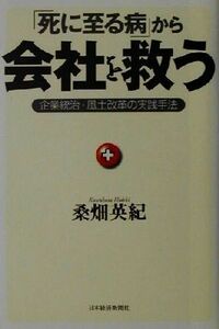 「死に至る病」から会社を救う 企業統治・風土改革の実践手法／桑畑英紀(著者)