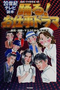 踊る！お仕事ドラマ 病院・法廷・マスコミからお水まで ２０世紀テレビ読本／職業ドラマ研究会(著者)