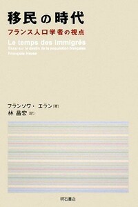 移民の時代 フランス人口学者の視点／フランソワエラン【著】，林昌宏【訳】