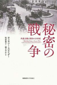 秘密の戦争 共産主義と東欧の２０世紀／ティモシー・スナイダー(著者),松井貴子(訳者),梶さやか