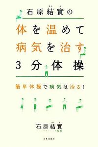 石原結實の体を温めて病気を治す３分体操 簡単体操で病気は治る！／石原結實【著】