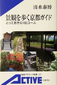 景観を歩く京都ガイド とっておきの１日コース 岩波アクティブ新書／清水泰博(著者)