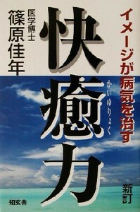 新訂・快癒力 イメージが病気を治す／篠原佳年(著者)