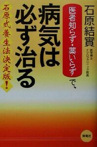 「医者知らず・薬いらず」で病気は必ず治る／石原結實(著者)