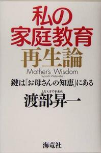 私の家庭教育再生論 鍵は「お母さんの知恵」にある／渡部昇一(著者)