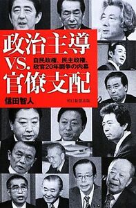 政治主導ＶＳ．官僚支配 自民政権、民主政権、政官２０年闘争の内幕 朝日選書９００／信田智人【著】