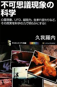 不可思議現象の科学 心霊現象、ＵＦＯ、超能力、生まれ変わりなど、その真実を科学の力で明らかにする！！ サイエンス・アイ新書／久我羅内