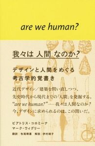 我々は人間なのか？ デザインと人間をめぐる考古学的覚書き／ビアトリス・コロミーナ(著者),マーク・ウィグリー(著者),牧尾晴喜(訳者)