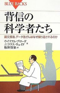 背信の科学者たち 論文捏造、データ改ざんはなぜ繰り返されるのか ブルーバックス／ウイリアムブロード，ニコラスウェイド【著】，牧野賢治