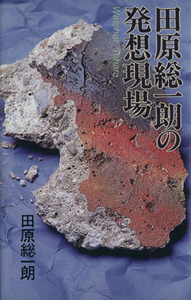 田原総一朗の発想現場／田原総一朗(著者)