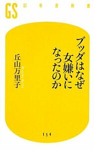 ブッダはなぜ女嫌いになったのか 幻冬舎新書／丘山万里子【著】