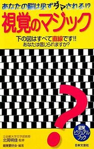 視覚のマジック あなたの脳は必ずダマされる！ 日文新書日文実用ＰＬＵＳ／北岡明佳【監修】，錯覚愛好会【編著】