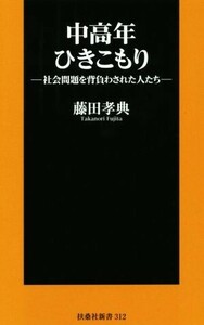 中高年ひきこもり 社会問題を背負わされた人たち 扶桑社新書／藤田孝典(著者)