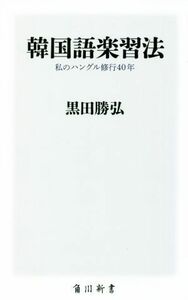 韓国語楽習法　私のハングル修行４０年 角川新書Ｋ－３９０／黒田勝弘(著者)