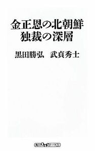 金正恩の北朝鮮独裁の深層 （角川ｏｎｅテーマ２１　Ｄ－５） 黒田勝弘／〔著〕　武貞秀士／〔著〕