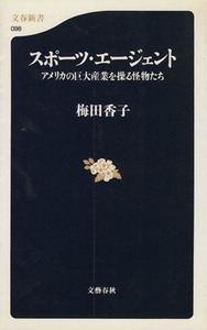 スポーツ・エージェント アメリカの巨大産業を操る怪物たち 文春新書／梅田香子(著者)