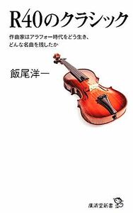 Ｒ４０のクラシック 作曲家はアラフォー時代をどう生き、どんな名曲を残したか 廣済堂新書／飯尾洋一【著】