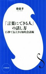 「言葉にできる人」の話し方 １５秒で伝えきる知的会話術 小学館新書２９９／齋藤孝(著者)