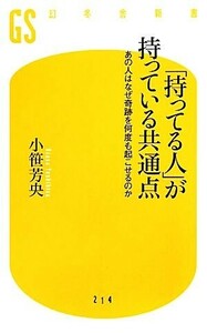 「持ってる人」が持っている共通点 あの人はなぜ奇跡を何度も起こせるのか 幻冬舎新書／小笹芳央【著】