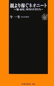 親より稼ぐネオニート 「脱・雇用」時代の若者たち 扶桑社新書／今一生【著】