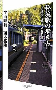 秘境駅の歩き方 この週末で行けるプチ探検の旅 ＳＢ新書／牛山隆信，西本裕隆【著】