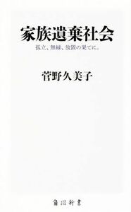 家族遺棄社会 孤立、無縁、放置の果てに。 角川新書３３０／菅野久美子(著者)