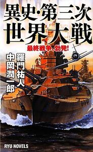 異史・第三次世界大戦 最終戦争、勃発！ ＲＹＵ　ＮＯＶＥＬＳ／羅門祐人，中岡潤一郎【著】