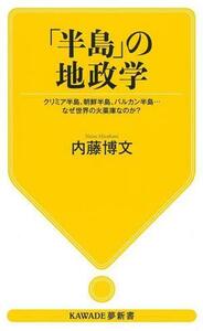 「半島」の地政学 クリミア半島、朝鮮半島、バルカン半島…なぜ世界の火薬庫なのか？ ＫＡＷＡＤＥ夢新書／内藤博文(著者)