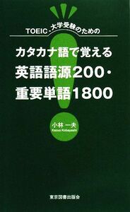 ＴＯＥＩＣ、大学受験のためのカタカナ語で覚える英語語源２００・重要単語１８００／小林一夫【著】