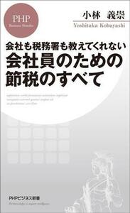 会社も税務署も教えてくれない会社員のための節税のすべて ＰＨＰビジネス新書／小林義崇(著者)