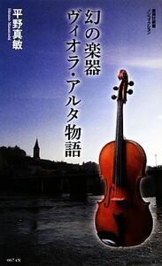 幻の楽器ヴィオラ・アルタ物語 集英社新書／平野真敏【著】