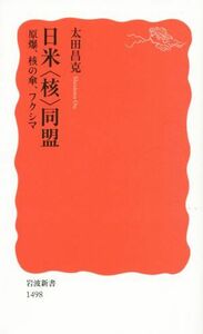 日米〈核〉同盟 原爆、核の傘、フクシマ 岩波新書新赤版　１４９８／太田昌克(著者)