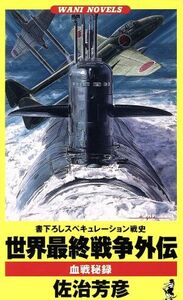 世界最終戦争外伝 血戦秘録 ワニ・ノベルスＷａｎｉ　ｎｏｖｅｌｓ／佐治芳彦(著者)