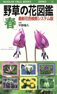 野草の花図鑑「春」(春) 最新花色検索システム版 ＳＣＨＯＬＡＲ　ＦＩＥＬＤ　ＢＯＯＫＳ　ＳＥＲＩＥＳ１／平野隆久