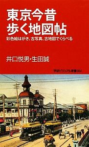 東京今昔歩く地図帖 彩色絵はがき、古写真、古地図でくらべる 学研新書学研ビジュアル新書／井口悦男，生田誠【著】