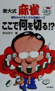 東大式麻雀ここで何を切る！？ 勝利のカギをにぎる究極の一打／井出洋介(著者)