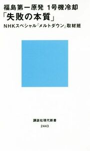 福島第一原発１号機冷却「失敗の本質」 講談社現代新書２４４３／ＮＨＫスペシャル『メルトダウン』取材班(著者)