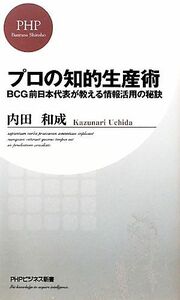 プロの知的生産術 ＢＣＧ前日本代表が教える情報活用の秘訣 ＰＨＰビジネス新書／内田和成【著】