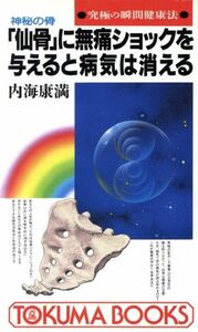 神秘の骨「仙骨」に無痛ショックを与えると病気は消える 究極の瞬間健康法 トクマブックス／内海康満【著】