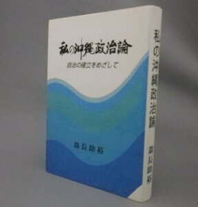 ☆私の沖縄政治論　自治の確立をめざして　　翁長助裕　（翁長助静・翁長雄志・西銘順治・琉球・沖縄）