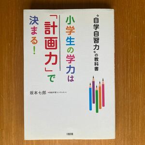 小学生の学力は「計画力」で決まる！”自学自習力”の教科書　坂本七郎　著