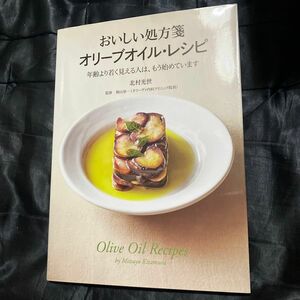 おいしい処方箋オリーブオイル・レシピ　年齢より若く見える人は、もう始めています 北村光世／著　横山淳一／監修