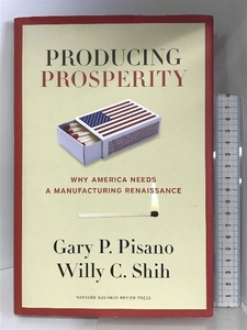 Producing Prosperity: Why America Needs a Manufacturing Renaissance Harvard Business Review Press Pisano, Gary P.