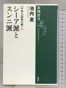 【中東大混迷を解く】 シーア派とスンニ派 (新潮選書) 新潮社 池内 恵