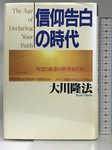 信仰告白の時代ー智慧と慈悲の新世紀を拓く 幸福の科学出版 大川隆法 幸福の科学出版 大川隆法