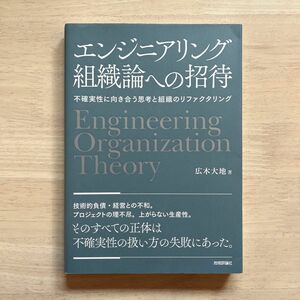 エンジニアリング組織論への招待　不確実性に向き合う思考と組織のリファクタリング 広木大地／著