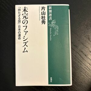 未完のファシズム　「持たざる国」日本の運命 （新潮選書） 片山杜秀／著