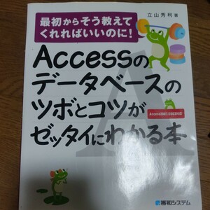 Ａｃｃｅｓｓのデータベースのツボとコツがゼッタイにわかる本 （最初からそう教えてくれればいいのに！） 立山秀利／著